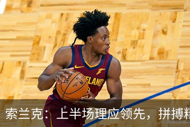 索兰克：上半场理应领先，拼搏精神在逆境中闪耀
